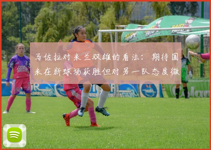 马佐拉对米兰双雄的看法：期待国米在新球场获胜但对另一队态度微妙