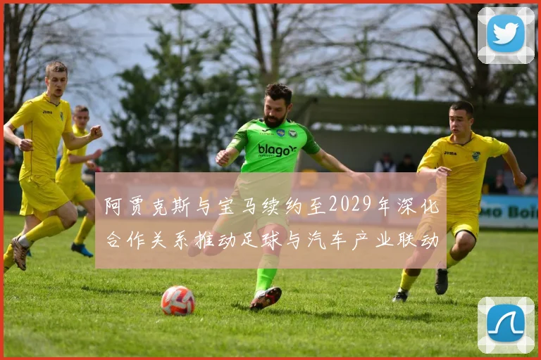 阿贾克斯与宝马续约至2029年深化合作关系推动足球与汽车产业联动