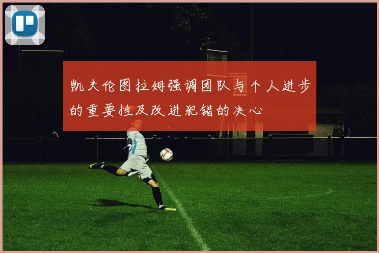 凯夫伦图拉姆强调团队与个人进步的重要性及改进犯错的决心