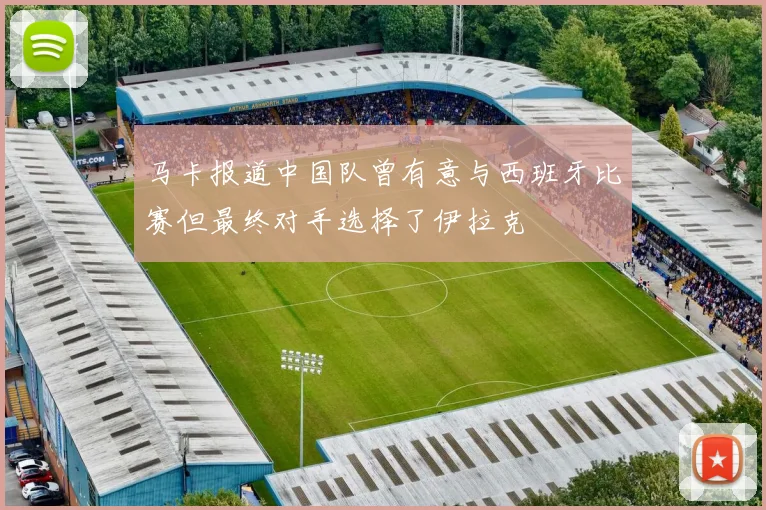马卡报道中国队曾有意与西班牙比赛但最终对手选择了伊拉克
