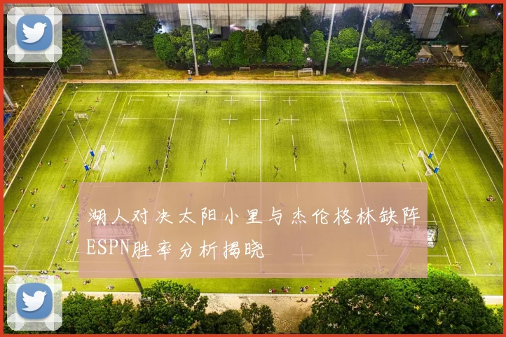 湖人对决太阳小里与杰伦格林缺阵ESPN胜率分析揭晓