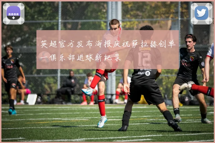 英超官方发布海报庆祝萨拉赫创单一俱乐部进球新纪录