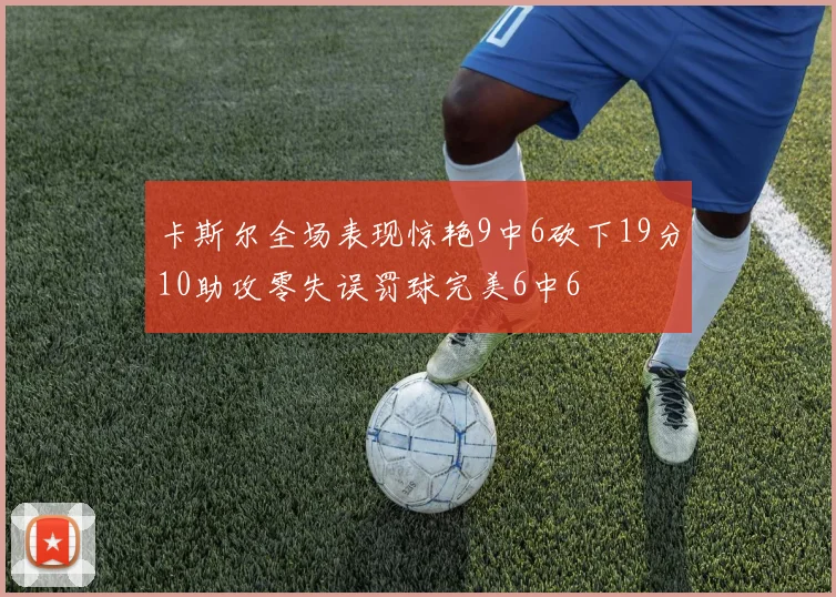 卡斯尔全场表现惊艳9中6砍下19分10助攻零失误罚球完美6中6
