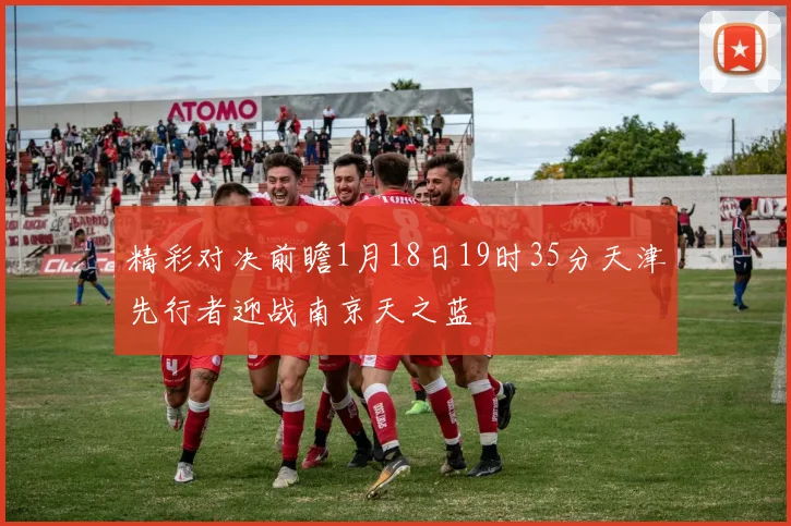 精彩对决前瞻1月18日19时35分天津先行者迎战南京天之蓝