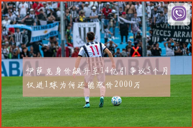 伊萨克身价飙升至14亿引争议5个月仅进1球为何还能涨价2000万