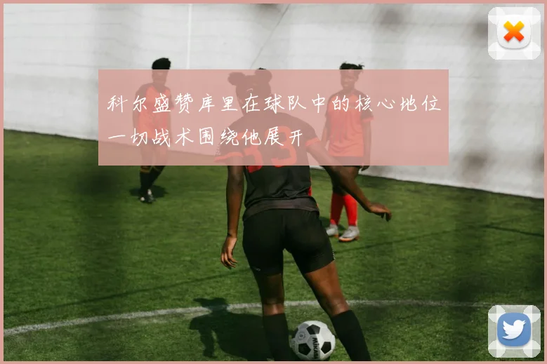 科尔盛赞库里在球队中的核心地位一切战术围绕他展开