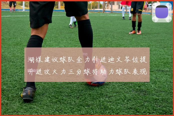 湖媒建议球队全力引进迪文岑佐提升进攻火力三分球将助力球队表现